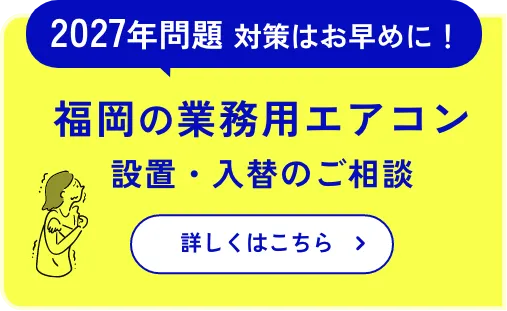 2027年問題の対策はお早めに！福岡の業務用エアコン設置・入れ替えのご案内